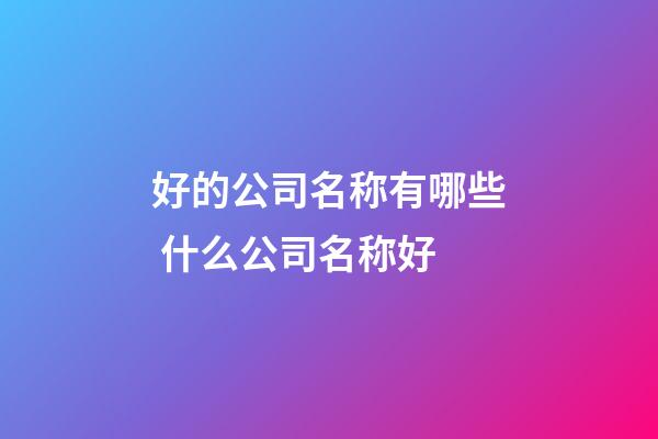 好的公司名称有哪些 什么公司名称好-第1张-公司起名-玄机派